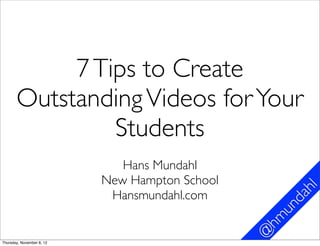 7 Tips to Create
       Outstanding Videos for Your
                Students
                              Hans Mundahl
                           New Hampton School
                                                       hl
                            Hansmundahl.com          da
                                                   un
                                                 hm
Thursday, November 8, 12
                                                @
 