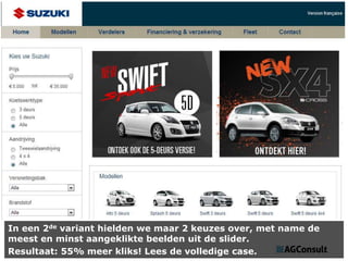 In een 2de variant hielden we maar 2 keuzes over, met name de
meest en minst aangeklikte beelden uit de slider.
Resultaat: 55% meer kliks! Lees de volledige case.

 