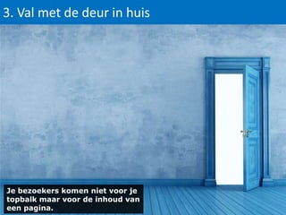 3. Val met de deur in huis

Je bezoekers komen niet voor je
topbalk maar voor de inhoud van
een pagina.

 