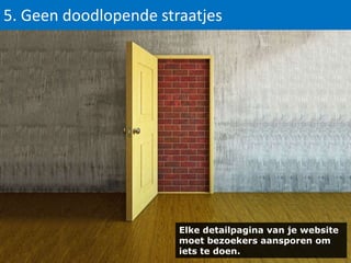 5. Geen doodlopende straatjes

Elke detailpagina van je website
moet bezoekers aansporen om
iets te doen.

 