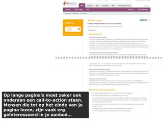 Op lange pagina's moet zeker ook
onderaan een call-to-action staan.
Mensen die tot op het einde van je
pagina lezen, zijn vaak erg
geïnteresseerd in je aanbod…

 