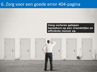 6. Zorg voor een goede error 404-pagina

Vang verloren gelopen
bezoekers op een vriendelijke en
efficiënte manier op.

 