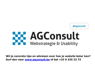 @agconsult

Wil je concrete tips en adviezen over hoe je website beter kan?
Surf dan naar www.agconsult.be of bel +32 9 335 22 73

 