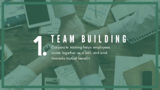 1.T E A M B U I L D I N G
Corporate training helps employees
come together as a unit, and work
towards mutual benefit.
 