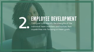 2.EMPLOYEE DEVELOPMENT
YMS goal is to identify the strengths of the
individual team members and nurture their
capabilities into focusing on team goals.
 