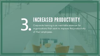 3.
INCREASED PRODUCTIVITY
Corporate training is an inevitable exercise for
organizations that want to improve the productivity
of their employees.
 