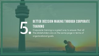 5.
BETTER DECISION MAKING THROUGH CORPORATE
TRAINING
Corporate training is a great way to ensure that all
the stakeholders are on the same page in terms of
organizational goals
 