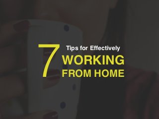 Tips for Effectively
WORKING!
FROM HOME7
 