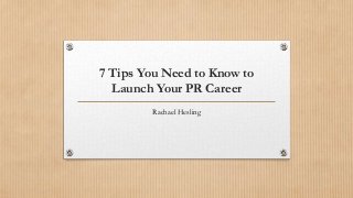 7 Tips You Need to Know to
Launch Your PR Career
Rachael Hesling
 