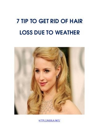 HTTP://ADOLA.NET/
7 TIP TO GET RID OF HAIR
LOSS DUE TO WEATHER
 