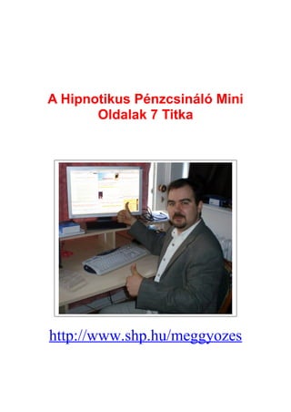 A Hipnotikus Pénzcsináló Mini
       Oldalak 7 Titka




http://www.shp.hu/meggyozes