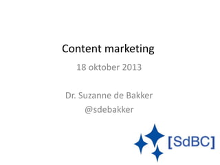 Content marketing
18 oktober 2013
Dr. Suzanne de Bakker
@sdebakker
 