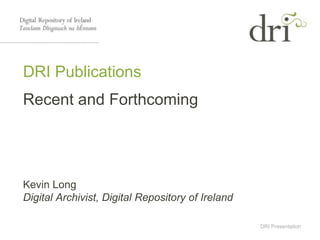 DRI Presentation
DRI Publications
Recent and Forthcoming
Kevin Long
Digital Archivist, Digital Repository of Ireland
 