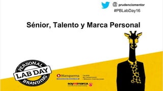 Prudencio López. Mentor en SeniorsVidaSostenible.com
Sénior, Talento y Marca Personal
prudenciomentor
#PBLabDay16
 