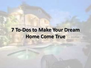 7 To-Dos to Make Your Dream
Home Come True
 