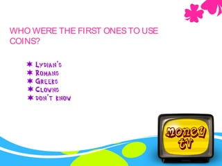 WHO WERE THE FIRST ONESTO USE
COINS?
 