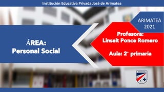 ARIMATEA
2021
ÁREA:
Personal Social
Institución Educativa Privada José de Arimatea
Profesora:
Linseit Ponce Romero
Aula: 2° primaria
 