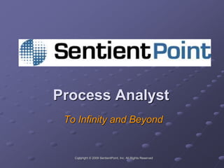 Process Analyst
To Infinity and Beyond
Copyright © 2009 SentientPoint, Inc. All Rights Reserved
 