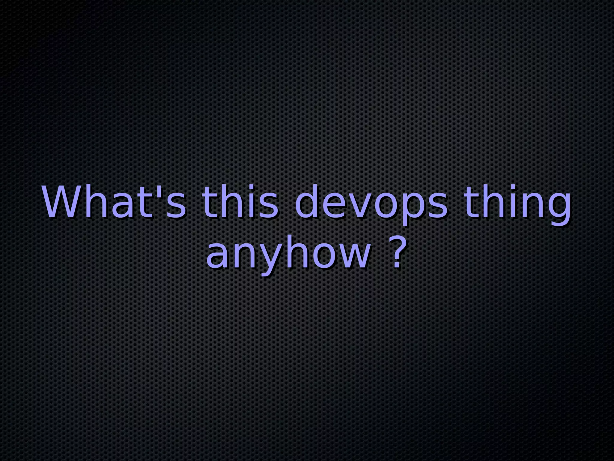 What's this devops thing
       anyhow ?
 