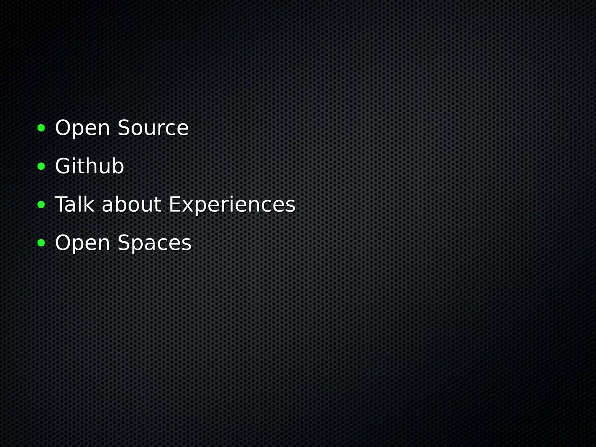 ●   Open Source
●   Github
●   Talk about Experiences
●   Open Spaces
 