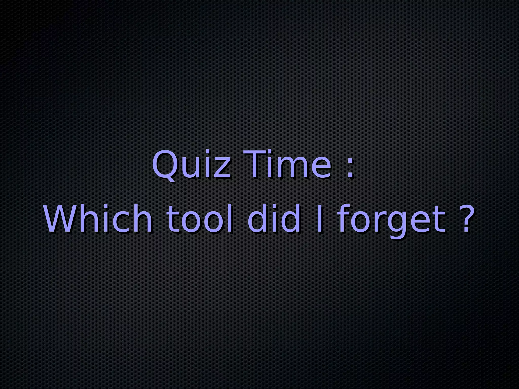 Quiz Time :
Which tool did I forget ?
 