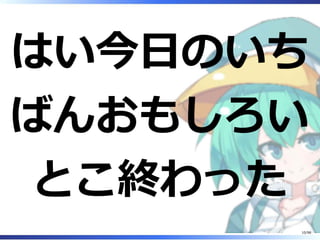 はい今⽇のいち
ばんおもしろい
とこ終わった
10/98
 