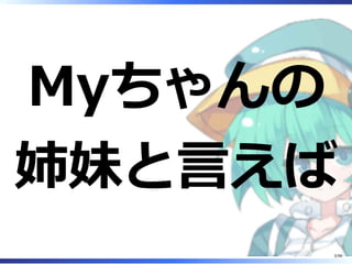 Myちゃんの
姉妹と⾔えば
3/98
 
