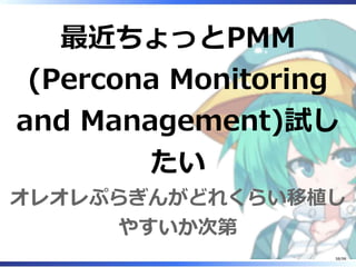 最近ちょっとPMM
(Percona Monitoring
and Management)試し
たい
オレオレぷらぎんがどれくらい移植し
やすいか次第
58/98
 