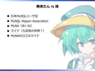 舞奈たん is 誰
⽇本MySQLユーザ会
MySQL Nippon Association
MyNA（まいな）
マイナ（九官⿃の仲間︖）
MyNAのロゴはマイナ
7/98
 