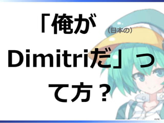 「俺が （⽇本の）
Dimitriだ」っ
て⽅︖
83/98
 