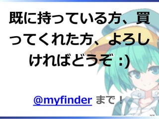 既に持っている⽅、買
ってくれた⽅、よろし
ければどうぞ :)
@myfinder まで︕
96/98
 