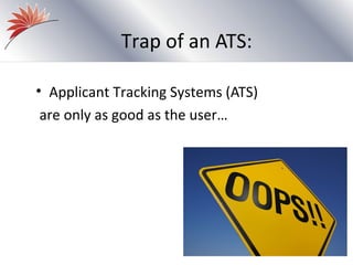 Trap of an ATS:

• Applicant Tracking Systems (ATS)
 are only as good as the user…
 