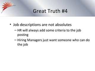 Great Truth #4

• Job descriptions are not absolutes
  – HR will always add some criteria to the job
    posting
  – Hiring Managers just want someone who can do
    the job
 