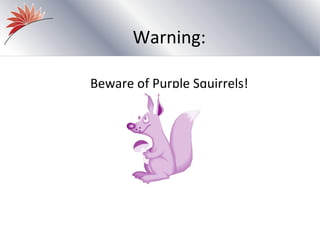 Warning:

Beware of Purple Squirrels!
 