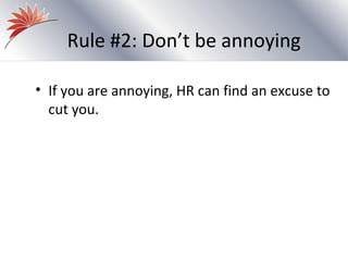 Rule #2: Don’t be annoying

• If you are annoying, HR can find an excuse to
  cut you.
 