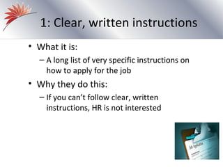 1: Clear, written instructions
• What it is:
  – A long list of very specific instructions on
    how to apply for the job
• Why they do this:
  – If you can’t follow clear, written
    instructions, HR is not interested
 