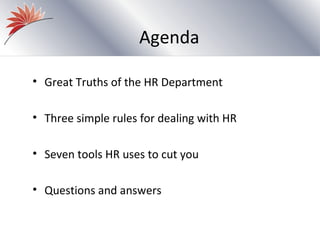 Agenda

• Great Truths of the HR Department

• Three simple rules for dealing with HR

• Seven tools HR uses to cut you

• Questions and answers
 