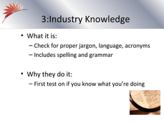 3:Industry Knowledge
• What it is:
  – Check for proper jargon, language, acronyms
  – Includes spelling and grammar


• Why they do it:
  – First test on if you know what you’re doing
 