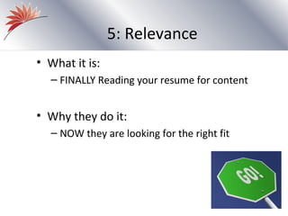 5: Relevance
• What it is:
  – FINALLY Reading your resume for content


• Why they do it:
  – NOW they are looking for the right fit
 