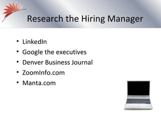 Research the Hiring Manager

•   LinkedIn
•   Google the executives
•   Denver Business Journal
•   ZoomInfo.com
•   Manta.com
 