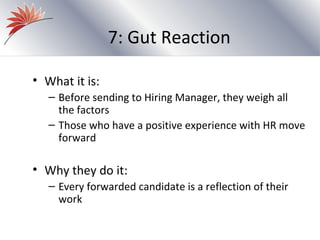 7: Gut Reaction

• What it is:
   – Before sending to Hiring Manager, they weigh all
     the factors
   – Those who have a positive experience with HR move
     forward

• Why they do it:
   – Every forwarded candidate is a reflection of their
     work
 