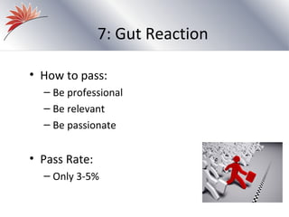 7: Gut Reaction

• How to pass:
  – Be professional
  – Be relevant
  – Be passionate


• Pass Rate:
  – Only 3-5%
 