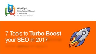 7 Tools to Turbo Boost
your SEO in 2017
Mike Vigar
Senior Account Manager
3 Door Digital
Part of theAngora MediaGroup.
 