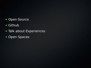 ●   Open Source
●   Github
●   Talk about Experiences
●   Open Spaces
 