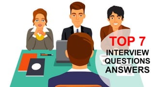 TOP 7
INTERVIEW
QUESTIONS
ANSWERS
 