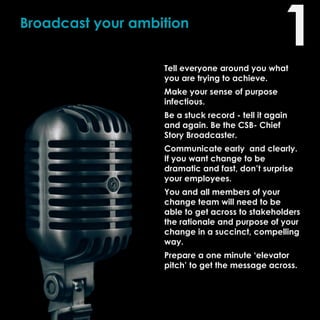 Broadcast your ambition
Tell everyone around you what
you are trying to achieve.
Make your sense of purpose
infectious.
Be...