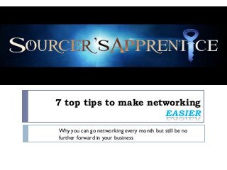 7 top tips to make networking
                      EASIER
Why you can go networking every month but still be no
further forward in your business
 