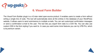 The Visual Form Builder plugin is a 4.5-star rated open-source product. It enables users to create a form without
writing ...