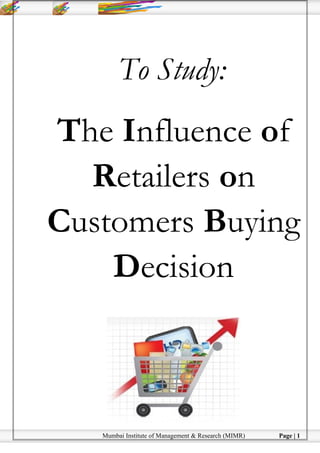 To Study: The Influence of Retailers on Customer Buying Decision
Mumbai Institute of Management & Research (MIMR) Page | 1
To Study:
The Influence of
Retailers on
Customers Buying
Decision
 