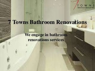 7 Towns Bathroom Renovations 
We engage in bathroom 
renovations services 
 